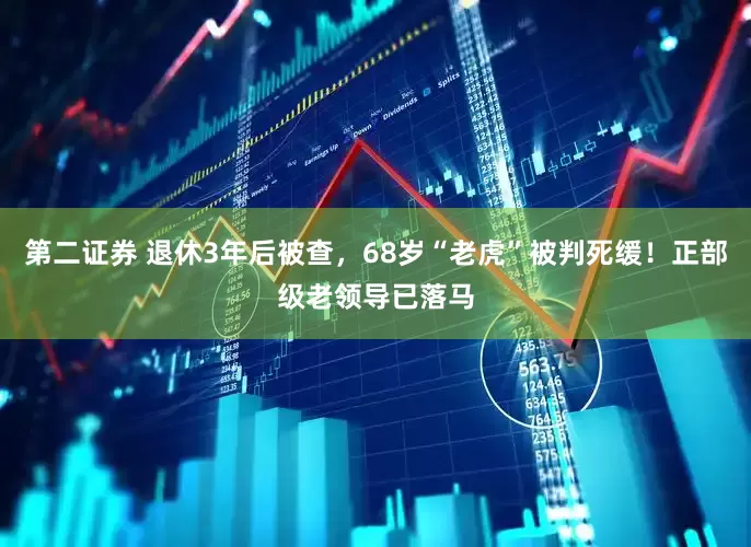 第二证券 退休3年后被查，68岁“老虎”被判死缓！正部级老领导已落马