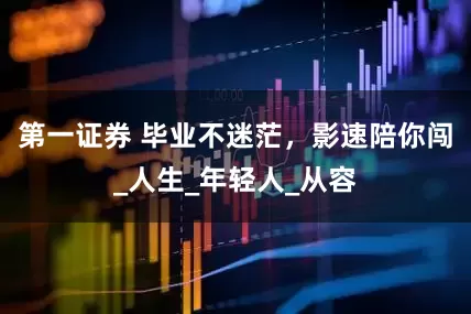 第一证券 毕业不迷茫，影速陪你闯_人生_年轻人_从容