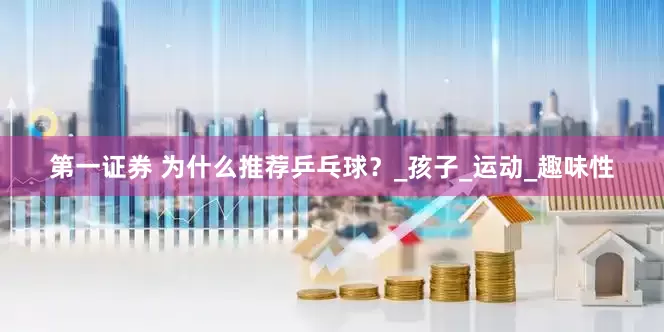 第一证券 为什么推荐乒乓球？_孩子_运动_趣味性