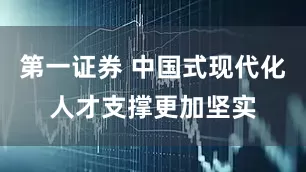 第一证券 中国式现代化人才支撑更加坚实