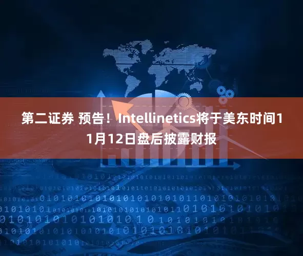 第二证券 预告！Intellinetics将于美东时间11月12日盘后披露财报