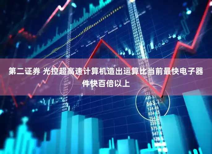 第二证券 光控超高速计算机造出运算比当前最快电子器件快百倍以上