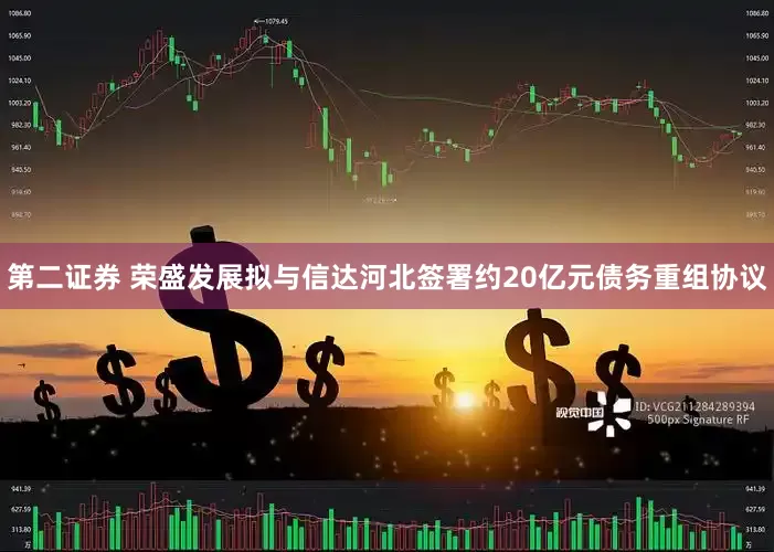 第二证券 荣盛发展拟与信达河北签署约20亿元债务重组协议
